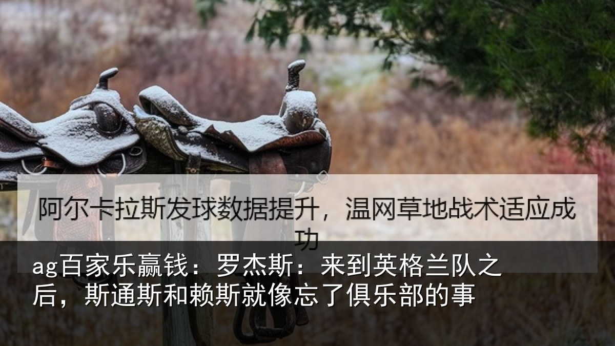 ag百家乐赢钱:罗杰斯:来到英格兰队之后,斯通斯和赖斯就像忘了俱乐部的事