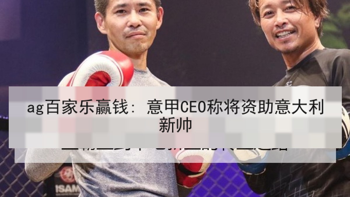 ag百家乐赢钱: 意甲CEO称将资助意大利新帅 ag百家乐赢钱: 意甲CEO称将资助意大利新帅