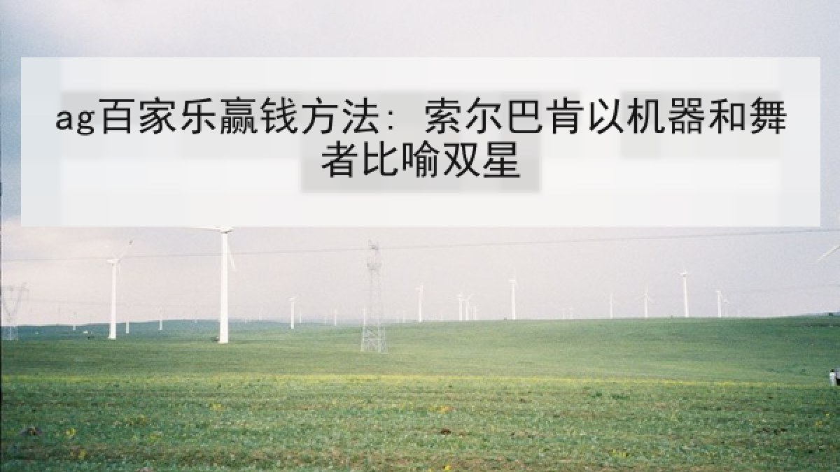 ag百家乐赢钱方法: 索尔巴肯以机器和舞者比喻双星 ag百家乐赢钱方法: 索尔巴肯以机器和舞者比喻双星