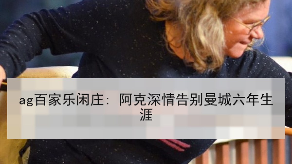 ag百家乐闲庄: 阿克深情告别曼城六年生涯