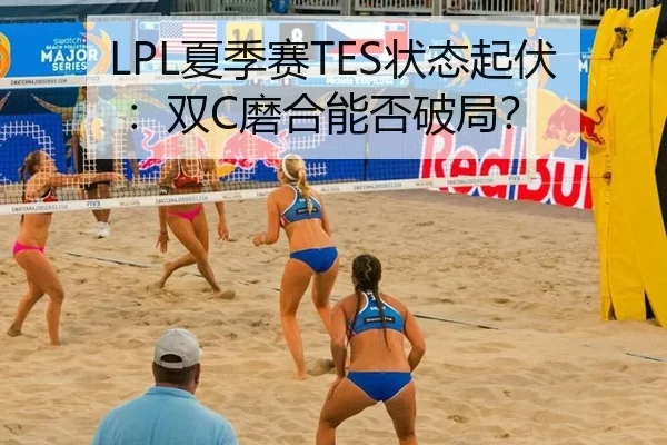 LPL夏季赛TES状态起伏：双C磨合能否破局？