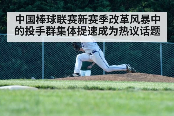 中国棒球联赛新赛季改革风暴中的投手群集体提速成为热议话题