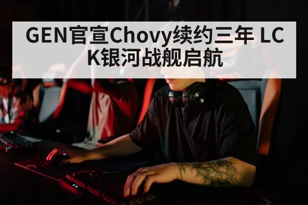 GEN官宣Chovy续约三年 LCK银河战舰启航