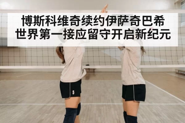 博斯科维奇续约伊萨奇巴希 世界第一接应留守开启新纪元