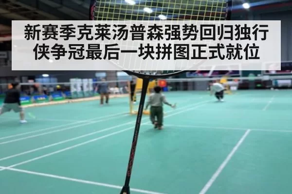 新赛季克莱汤普森强势回归独行侠争冠最后一块拼图正式就位