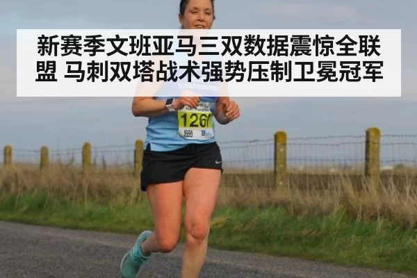 新赛季文班亚马三双数据震惊全联盟 马刺双塔战术强势压制卫冕冠军
