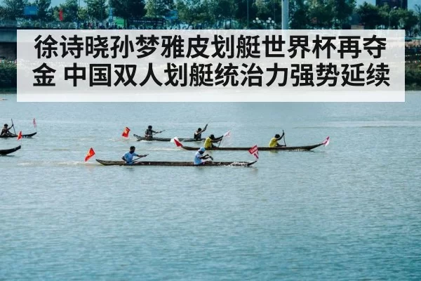 徐诗晓孙梦雅皮划艇世界杯再夺金 中国双人划艇统治力强势延续